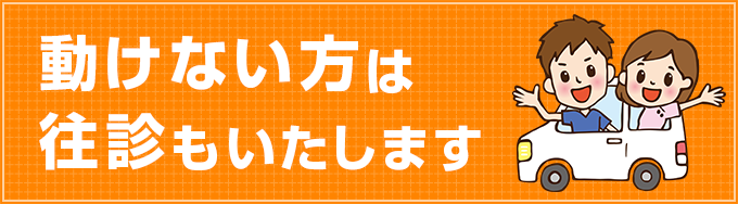 動けない方は往診もいたします